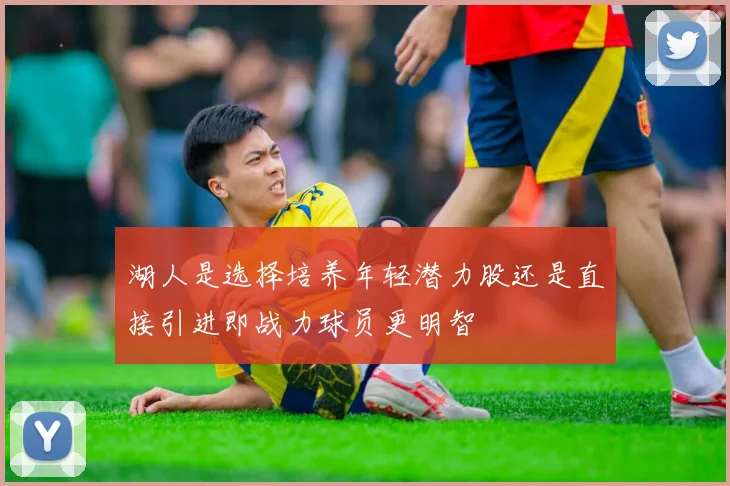 湖人是选择培养年轻潜力股还是直接引进即战力球员更明智
