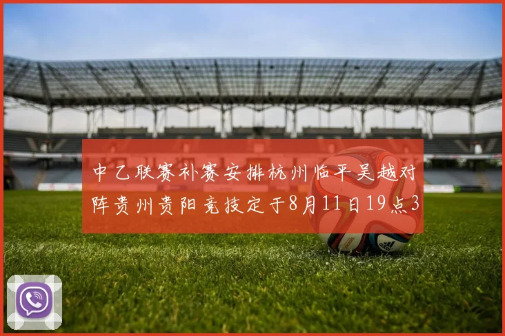 中乙联赛补赛安排杭州临平吴越对阵贵州贵阳竞技定于8月11日19点30分举行